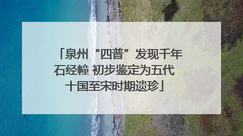泉州“四普”发现千年石经幢 初步鉴定为五代十国至宋时期遗珍