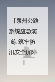 泉州公路系统应急演练 筑牢防汛安全屏障
