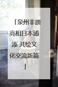 泉州非遗亮相日本浦添 共绘文化交流新篇