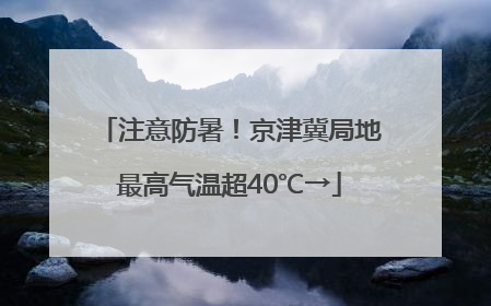 注意防暑！京津冀局地最高气温超40℃→