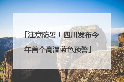 注意防暑！四川发布今年首个高温蓝色预警