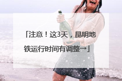 注意！这3天，昆明地铁运行时间有调整→