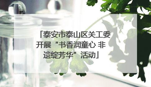 泰安市泰山区关工委开展“书香润童心 非遗绽芳华”活动