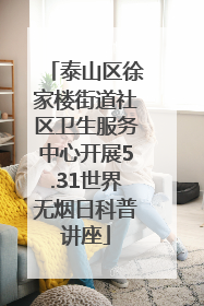 泰山区徐家楼街道社区卫生服务中心开展5.31世界无烟日科普讲座
