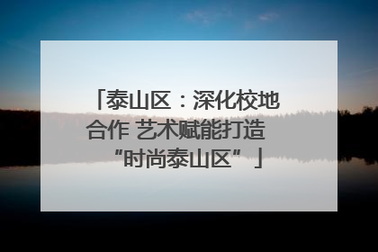 泰山区：深化校地合作 艺术赋能打造“时尚泰山区”