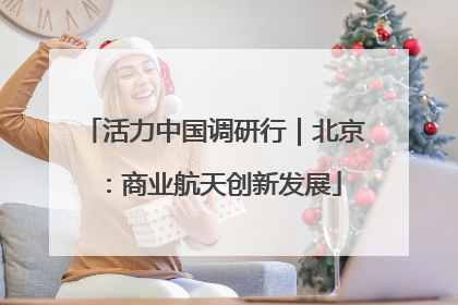 活力中国调研行｜北京：商业航天创新发展
