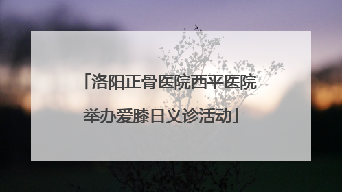 洛阳正骨医院西平医院举办爱膝日义诊活动