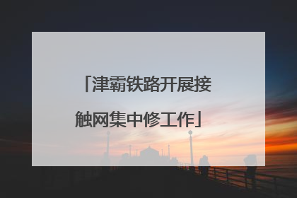 津霸铁路开展接触网集中修工作