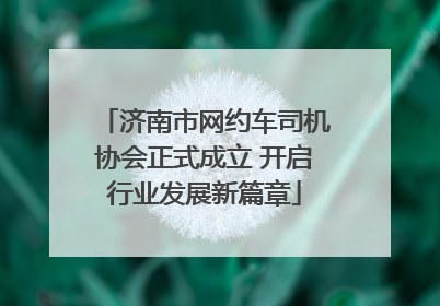 济南市网约车司机协会正式成立 开启行业发展新篇章