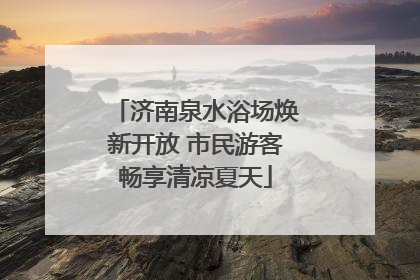 济南泉水浴场焕新开放 市民游客畅享清凉夏天
