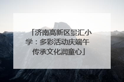 济南高新区景汇小学：多彩活动庆端午 传承文化润童心