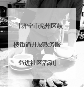 济宁市兖州区鼓楼街道开展政务服务进社区活动
