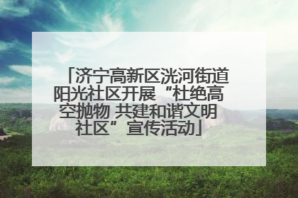 济宁高新区洸河街道阳光社区开展“杜绝高空抛物 共建和谐文明社区”宣传活动