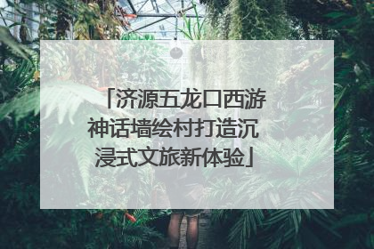 济源五龙口西游神话墙绘村打造沉浸式文旅新体验