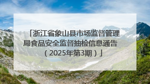 浙江省象山县市场监督管理局食品安全监督抽检信息通告（2025年第3期）
