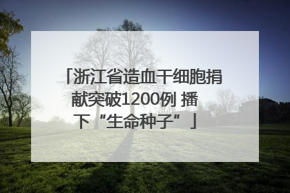 浙江省造血干细胞捐献突破1200例 播下“生命种子”