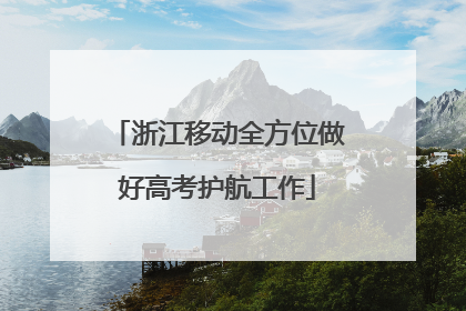 浙江移动全方位做好高考护航工作