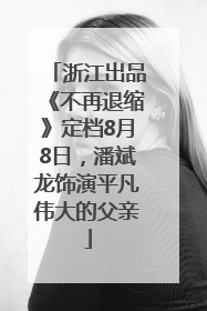 浙江出品《不再退缩》定档8月8日，潘斌龙饰演平凡伟大的父亲