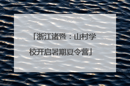 浙江诸暨：山村学校开启暑期夏令营