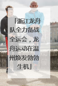 浙江龙舟队全力备战全运会，龙舟运动在温州焕发勃勃生机