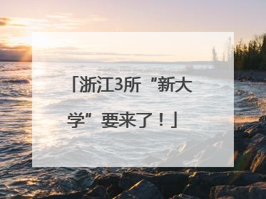 浙江3所“新大学”要来了！