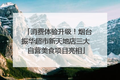 消费体验升级！烟台振华超市新天地店三大自营美食项目亮相