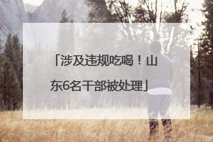 涉及违规吃喝！山东6名干部被处理