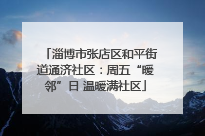 淄博市张店区和平街道通济社区：周五“暖邻”日 温暖满社区