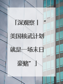 深观察丨“美国核武计划就是一场末日豪赌”