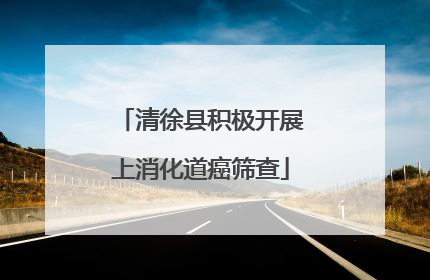 清徐县积极开展上消化道癌筛查