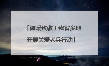 温暖致敬！我省多地开展关爱老兵行动