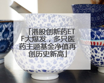 港股创新药ETF大爆发，多只医药主题基金净值再创历史新高