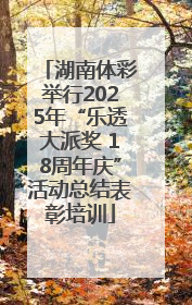 湖南体彩举行2025年“乐透大派奖 18周年庆”活动总结表彰培训