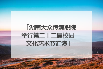 湖南大众传媒职院举行第二十二届校园文化艺术节汇演
