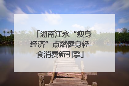 湖南江永“瘦身经济”点燃健身轻食消费新引擎