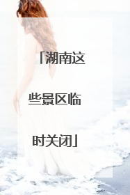 湖南这些景区临时关闭