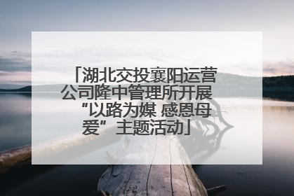 湖北交投襄阳运营公司隆中管理所开展“以路为媒 感恩母爱”主题活动