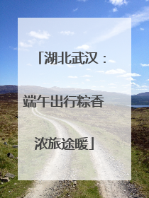 湖北武汉：端午出行粽香浓旅途暖
