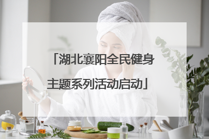 湖北襄阳全民健身主题系列活动启动