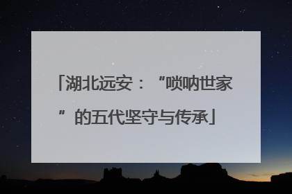 湖北远安：“唢呐世家”的五代坚守与传承