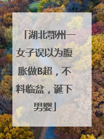 湖北鄂州一女子误以为腹胀做B超，不料临盆，诞下男婴