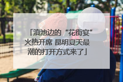 滇池边的“花街宴”火热开席 昆明夏天最潮的打开方式来了