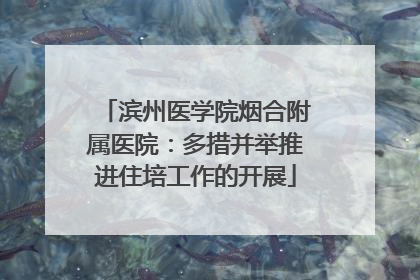 滨州医学院烟合附属医院：多措并举推进住培工作的开展