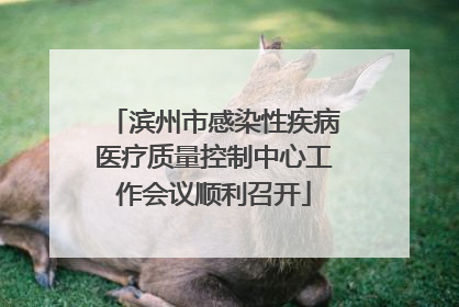 滨州市感染性疾病医疗质量控制中心工作会议顺利召开