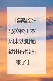 演唱会+马拉松！本周末沈阳地铁出行指南来了