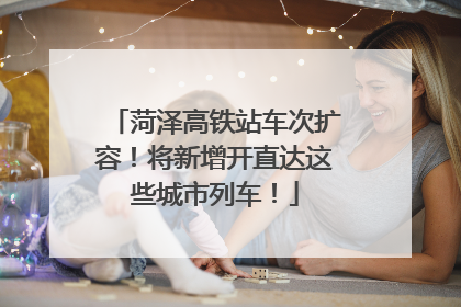 菏泽高铁站车次扩容！将新增开直达这些城市列车！