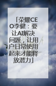 荣耀CEO李健：要让AI解决问题，让用户日常使用起来才能释放潜力