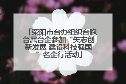 荥阳市台办组织台胞台属台企参加“矢志创新发展 建设科技强国”名企行活动