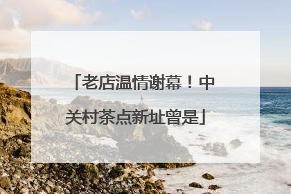 老店温情谢幕！中关村茶点新址曾是