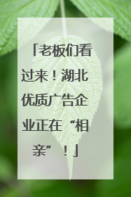 老板们看过来！湖北优质广告企业正在“相亲”！